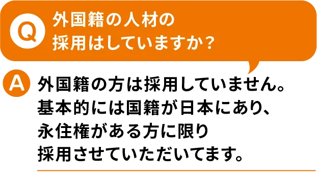 Q.外国籍の人材の採用はしていますか？A.外国籍の方は採用していません。基本的に国籍が日本にあり、永住権がある方に限り採用させていただいてます。【寮付きお仕事紹介 はたらけるん】