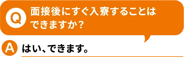 Q.面接後にすぐ入寮することはできますか？A.はい、できます。【寮付きお仕事紹介 はたらけるん】