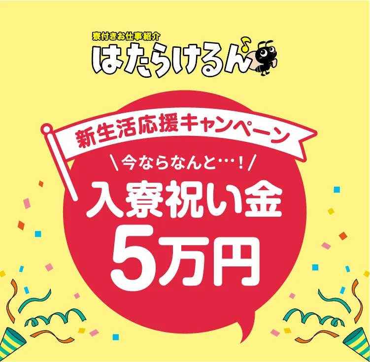 新生活応援キャンペーン!今ならなんと...入寮祝い金5万円【寮付きお仕事紹介 はたらけるん】